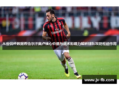 从世俱杯数据看恰尔汗奥卢核心价值与战术影响力解析球队攻防枢纽作用 从世俱杯数据看恰尔汗奥卢核心价值与战术影响力解析球队攻防枢纽作用
