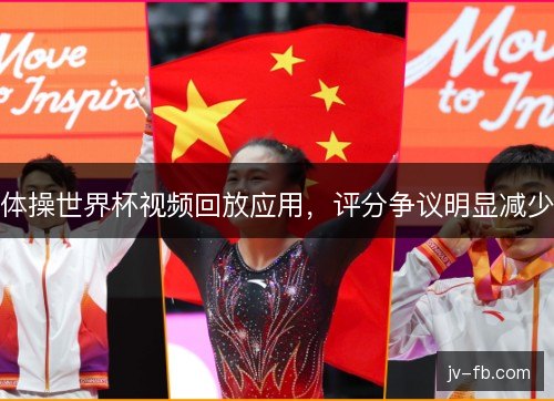 体操世界杯视频回放应用,评分争议明显减少 体操世界杯视频回放应用,评分争议明显减少