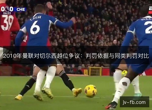 2010年曼联对切尔西越位争议：判罚依据与同类判罚对比
